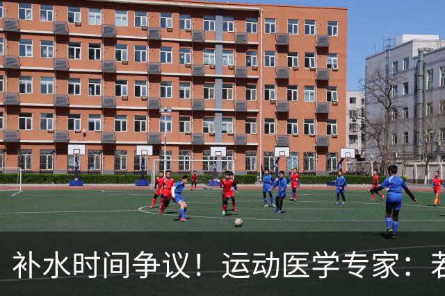 补水时间争议！运动医学专家：若单纯应对脱水，没必要休息3分钟